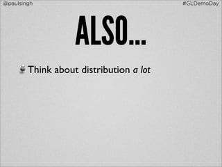 @paulsingh                               #GLDemoDay




                   ALSO...
        Think about distribution a lot
 