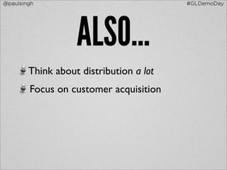 @paulsingh                               #GLDemoDay




                   ALSO...
        Think about distribution a lot
        Focus on customer acquisition
 