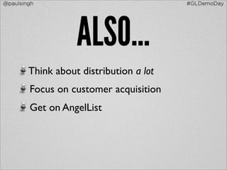 @paulsingh                               #GLDemoDay




                   ALSO...
        Think about distribution a lot
        Focus on customer acquisition
        Get on AngelList
 