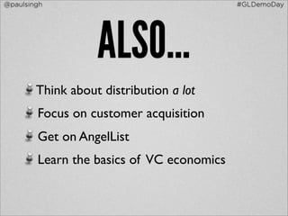 @paulsingh                                 #GLDemoDay




                   ALSO...
        Think about distribution a lot
        Focus on customer acquisition
        Get on AngelList
        Learn the basics of VC economics
 