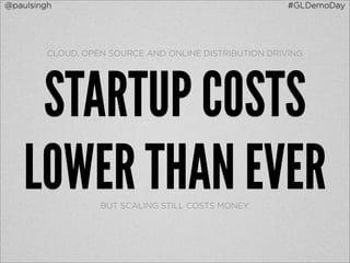 @paulsingh                                              #GLDemoDay




         CLOUD, OPEN SOURCE AND ONLINE DISTRIBUTION DRIVING




     STARTUP COSTS
    LOWER THAN EVERBUT SCALING STILL COSTS MONEY
 