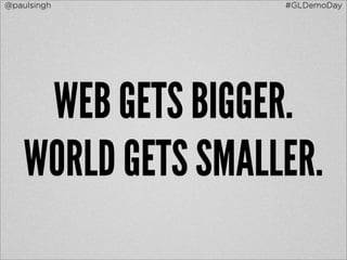 @paulsingh          #GLDemoDay




     WEB GETS BIGGER.
    WORLD GETS SMALLER.
 