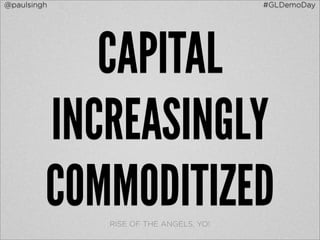 @paulsingh                             #GLDemoDay




            CAPITAL
         INCREASINGLY
         COMMODITIZED
             RISE OF THE ANGELS, YO!
 