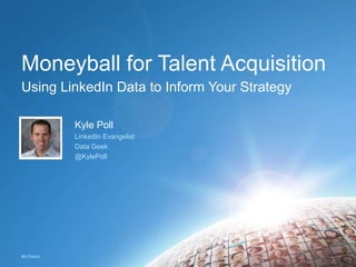#InTalent
Moneyball for Talent Acquisition
Kyle Poll
LinkedIn Evangelist
Data Geek
@KylePoll
Using LinkedIn Data to Inform Your Strategy
 