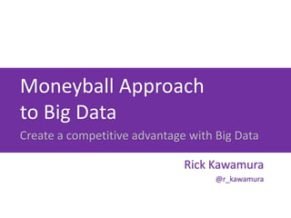 Moneyball Approach
to Big Data
Create a competitive advantage with Big Data

                              Rick Kawamura
                                    @r_kawamura
 