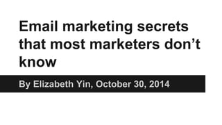 Email marketing secrets 
that most marketers don’t 
know 
By Elizabeth Yin, October 30, 2014 
 