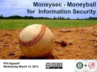 1

                  Moneysec - Moneyball
                for Information Security




Phil Agcaoili
Wednesday March 13, 2013
 