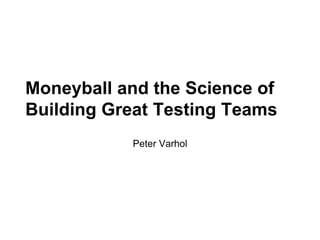 Moneyball and the Science of
Building Great Testing Teams
Peter Varhol
 
