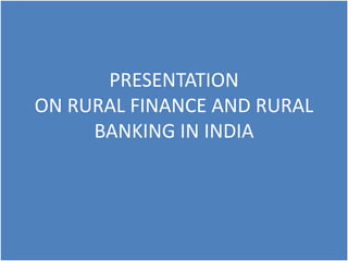 PRESENTATION
ON RURAL FINANCE AND RURAL
BANKING IN INDIA
 