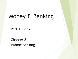 Part II: Bank
Chapter 8
Islamic Banking
Money & Banking
 