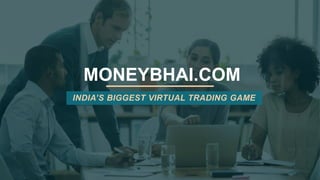 MONEYBHAI.COM
INDIA’S BIGGEST VIRTUAL TRADING GAME
 