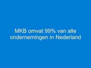 MKB omvat 99% van alle
ondernemingen in Nederland
 