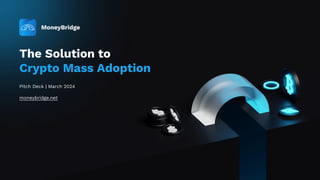 The Solution to
Crypto Mass Adoption
Pitch Deck | March 2024
moneybridge.net
 