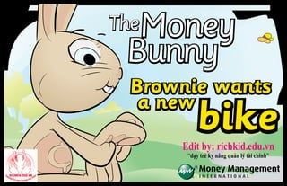 Money TheBunny 
Brownie wants 
a newbike 
Edit by: richkid.edu.vn 
“dạy trẻ ky năng quản lý tài chính” 
 