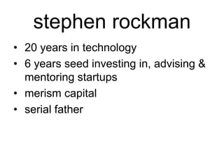 stephen rockman
• 20 years in technology
• 6 years seed investing in, advising &
mentoring startups
• merism capital
• serial father

 