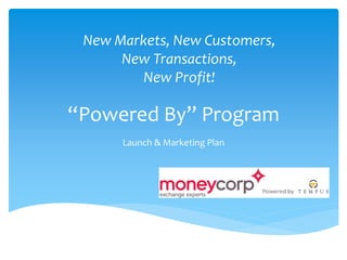 “Powered By” Program
Launch & Marketing Plan
New Markets, New Customers,
New Transactions,
New Profit!
 
