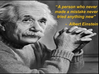 “A person who never made a mistake never tried anything new” 
-Albert Einstein 