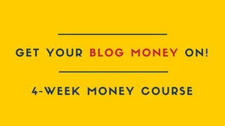 GET YOUR BLOG MONEY ON!
4-WEEK MONEY COURSE
 