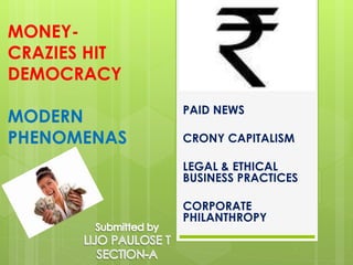 MONEY-CRAZIES 
HIT 
DEMOCRACY 
MODERN 
PHENOMENAS 
PAID NEWS 
CRONY CAPITALISM 
LEGAL & ETHICAL 
BUSINESS PRACTICES 
CORPORATE 
PHILANTHROPY 
 