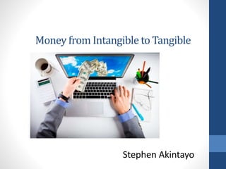 Money from Intangible to Tangible
Stephen Akintayo
 
