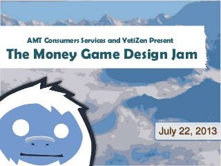 July 22, 2013
AMT Consumers Services and YetiZen Present
The Money Game Design Jam
 