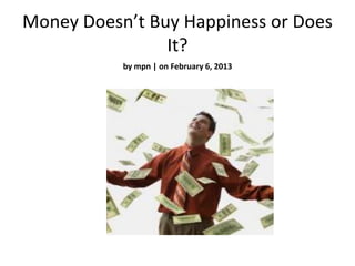 Money Doesn’t Buy Happiness or Does
                It?
           by mpn | on February 6, 2013
 