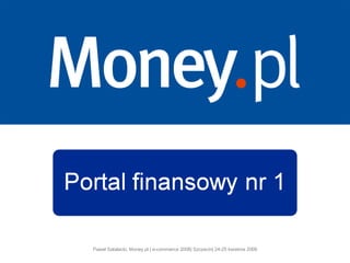 Paweł Satalecki, Money.pl |  e-commerce 2008 |  Szczecin |  24 - 25   kwietnia  200 8 