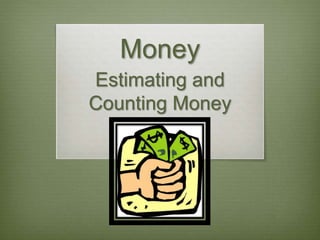 Money 
Estimating and 
Counting Money 
 
