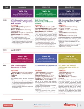 5REGISTER NOW
v. 05162014
Email: info@themoneyevent.com
Website: www.themoneyevent.com
TIME ROOM ONE ROOM TWO ROOM THREE
TRACK WW
THE WALLET WARS
Defining the new contours of a consumer
utility for the connected digital age
TRACK GM
GLOBAL MOBILE MONEY
The impact of mobility on financial services
innovation around the world
TRACK EE
EXPERIENCES AND EXPECTATIONS
How are the largest new entrants into financial
services approaching this space?
TRACK TM
TRANSACTION M.0
The new commerce transaction is complex, yet
full of opportunities waiting to be monitized
TRACK FA
FRAUD & AUTHENTICATION
The bleeding edge of technology enabled
advances in identity and authentication
TRACK SS
THE SAVVY SHOPPER
Brands and retailers engage with their
customers using the power of mobility
12:00 WW2: 5 years later, what is really
a digital wallet?… It might not be
what you think!
SPEAKERS:
* Hemant Taneja (Managing Director,
General Catalyst)
Patrick Gauthier (Head of Emerging
Services, PayPal)
Corey Gross (Founder & CEO, Sensibill)
Cyriac Roeding (CEO, Shopkick)
THAT is the question… Is it only payments or is to
more loyalty, offers, coupons, etc.?
- Is the wallet a commerce container that
connects retailers, bank and credit card accounts
through mobile, cloud and other technology?
- Or is it a collection of financial services from
non-financial brands?
GM2: Mobile Money:
Transformative for Financial
Inclusion
SPEAKERS:
* Mehul Desai (Co-Founder, C-SAM)
Lynn Chang Eisenhart (Senior Program
Officer, Bill & Melinda Gates Foundation)
Danny Shader (CEO, PayNearMe)
Mobile Money initiatives were accompanied by
a lot of hype but suffered from slow uptake at
the same time. Barring a few markets in Africa,
they struggled, yet over the last few years Mobile
Money is beginning to take off in other places.
- How can mobile money reduce barriers to
financial inclusion, both in US as well as the
emerging economies around the world?
- How can firms operating in this sector create
sufficient security and reliability to foster
consumers’trust in mobile money services?
EE2 - Contextual Data - Untapped
Opportunity in Commerce “Big
Data”
SPEAKERS:
* Ed Naef (Vice President Strategy
Consulting, Cartesian)
J Schwan (Founder & CEO, Solstice
Mobile)
Jason Lobel (Co-Founder & CEO,
SwiftIQ)
Sean Gourley (Co-Founder, Quid)
It’s all about data and what you make out of it. And
there’s far more data being produced in today’s
payment transactions than been analyzed.
- Use of data analytics for fraud detection and
prevention
- Big data in marketing and targeted campaigns
- Value extraction without doing anything
different/new in payments
12:45 LUNCH BREAK
1:45 TM1: Enabled by Cloud,
Experienced by Mobile
SPEAKERS:
* Kristina Yee (Analyst, FinTech, GigaOm)
Ming-Tai Huh (Co-founder, SwipeOut)
Facebook
Jumio
Are Cloud and Mobility two sides of the same
coin?
- How do consumers and merchants benefit from
the integration of cloud, mobility and analytics?
- Can cloud based experiences be more secure
than traditional approaches?
- Managing consumer expectations for security
and anywhere access
FA1: Innovations in Curbing Fraud
SPEAKERS:
* Eric Woodward (Chief Corp Dev
Officer, Early Warning Systems)
Sebastien Taveau (Open API Chief
Developer Evangelist, Mastercard)
Scott Zoldi (VP Analytic Science, FICO)
Chris Purvis (VP Biz Dev, InAuth)
What are the top trends in fraud detection &
prevention technology/solutions for both online
& proximity payments:
- How are Algorithms and Analytics helping in
fraud detection and prevention?
- Will it be a software or hardware route to fraud
prevention?
- How can the principles of crypto currencies
such as public ledger, its scrutiny etc. help?
SS1: What’s next in Retail?
Challenges & Opportunities for
Innovation
SPEAKERS:
* Mikal Belicove (Columnist,
Entrepreneur Magazine)
Bill Clark (CEO, Spindle)
Dave Wentker (CEO, Tapcentive)
Proxama
This session is all about understanding feedback
from retailers/merchants on the current state
of in-store shopper engagement including
alternative payments. Are these developments
aligned with their own objectives? What are the
immediate issues they want to get resolved?
What are the gaps they would like to see fixed
in the near future? What are some strategic
intersections that can be explored by the mobile
ecosystem players as they look to add value to the
retail industry?
* Session Moderators
 