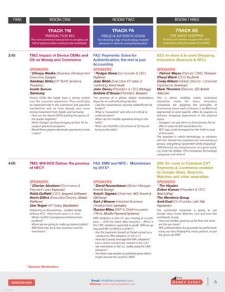 6REGISTER NOW
v. 05162014
Email: info@themoneyevent.com
Website: www.themoneyevent.com
TRACK TM
TRANSACTION M.0
The new commerce transaction is complex, yet
full of opportunities waiting to be monitized
TRACK FA
FRAUD & AUTHENTICATION
The bleeding edge of technology enabled
advances in identity and authentication
TRACK SS
THE SAVVY SHOPPER
Brands and retailers engage with their
customers using the power of mobility
TIME ROOM ONE ROOM TWO ROOM THREE
2:45 TM2: Impact of Device OEMs and
OS on Money and Commerce
SPEAKERS:
* Chirayu Wadke (Business Development
Executive, Google)
Sandeep Sinha (VP, North America,
Trustonic)
Inside Secure
Samsung
Device OEMs like Apple have a strong control
over the consumer experience. They would play
an important role in the commerce and payment
mechanisms and we have already seen some
strong movement from Apple and Samsung
- How are the device OEMs putting the pieces of
the puzzle together?
- What changes are they bringing to their OS to
support payment programs
- Would these players dominate payments in next
5 years?
FA2: Payments: Solve for
Authentication, the rest is just
Accounting
SPEAKERS:
* Rodger Desai (Co-founder & CEO,
Payfone)
Julia Webb (Executive VP sales &
marketing, Voice Vault)
John Dancu (President & CEO, IDology)
Andrew D’Souza (President, Bionym)
The promise of a global, digital marketplace
depends on authenticating identity.
- Can the convenience/ security tradeoff ever be
broken?
- What is“revocation“ and why is it critical to
authentication?
- What can the mobile operators bring to the
table?
- What can VISA/MC’s 2.0 version of 3D Secure
bring to the table?
SS2: In-store & In-aisle Shopping
Innovation (Beacons & NFC)
SPEAKERS:
* Patrick Meyer (Partner/ CMO, Thinaire)
Cheryl Black (CEO, YouTech)
Corey Wilson (Global Director, Consumer
Experience, Smartrac)
Mark Thronton (Director, BD, British
Telecom)
This is where mobility meets contextual
interaction inside the stores. Innovative
companies are applying the principles of
Ecommerce where each customer is profiled and
segmented to send specific offers & coupons to
enhance shopping experiences in the physical
stores.
- Shoppers can get alerts on their phones for an
offer in-aisle via BLE based Beacons.
- NFC tags could be tapped on the shelf to avail
of discounts.
The question is which technology or solutions
will win? Should the customers be worried about
privacy and getting“spammed”while shopping?
Will there be too many beacons at a given store,
e.g., from the retailer, CPG companies, technology
companies and others?
4:00 TM3: Will HCE Deliver the promise
of NFC?
SPEAKERS:
* Cherian Abraham (Commerce &
Payment Lead, Experian)
Robb Duffield (CEO, Sequent Software)
Kevin Gillick (Executive Director, Global
Platform)
Ove Teigen (VP Sales, MeaWallet)
Delivering on the promise... Looked harder
without HCE... How much easier is it now?
- What’s to NFC’s acceptance infrastructure
problem?
- When are we going to really go beyond pilots?
- Will there ever be a clear business case for
merchants?
FA3: EMV and NFC : Mainstream
by 201X?
SPEAKERS:
* David Nussenbaum (Senior Manager,
Ernst & Young)
Koichi Tagawa (Chairman, NFC Forum &
GM Sony)
Karl J Weaver (Handset Business
Development, Gemalto)
Ruston Miles (SVP & Chief Innovation
Officer, Bluefin Payment Systems)
EMV adoption in the U.S. was moving at a snail’s
pace… Until the latest data breaches… When is
the EMV adoption expected to peak? Will we go
beyond EMV to EMVCo and NFC?
- Has the payments breach at Target served as a
catalyst for EMV adoption in the U.S.?
- How did Canada manage the EMV adoption?
Can a similar scenario be created in the U.S.?
- Are merchants in the U.S. really ready for EMV
adoption?
- Are there new modes of authentication which
might obviate the need for EMV?
SS3: En route to Cashless 2.0?
Payments & Commerce enabled
by Google Glass, Beacons,
Watches and other wearables
SPEAKERS:
* Tim Hayden
Zolton Kaman (President & CEO,
Watch2Pay)
The Members Group
Amit Goel (Co-Founder, Let’s Talk
Payments)
The connected consumer is going to use
Google Glass, Smart Watches, Cars and even the
wristbands to pay.
- How are retailers gearing up for that and what
are the use cases?
- Will authentication for payments be performed
using our face, fingerprint, voice, gesture, or just
the good old PIN?
* Session Moderators
 