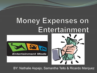 Money Expenses onEntertainment BY: NathalieAspajo, Samantha Tello & Ricardo Marquez 