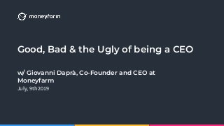 Good, Bad & the Ugly of being a CEO
July, 9th 2019
w/ Giovanni Daprà, Co-Founder and CEO at
Moneyfarm
 