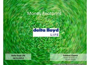 Money	
  Footprint	
  	
  

Delta	
  lloyd	
  Life	
  
14/11/2013	
  

Frédéric	
  Chomé	
  	
  
Frederic	
  @	
  factorx.eu	
  
+32	
  474	
  701	
  832	
  	
  

 