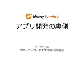 アプリ開発の裏側
2015/3/26
マネーフォワード PFM本部 石田勝信
 