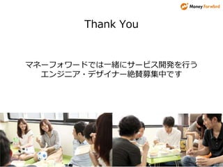 Thank You
マネーフォワードでは一緒にサービス開発を行う
エンジニア・デザイナー絶賛募集中です
 