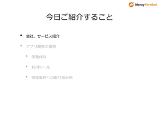 今日ご紹介すること
• 会社、サービス紹介
• アプリ開発の裏側
• 開発体制
• 利用ツール
• 開発案件への取り組み例
 