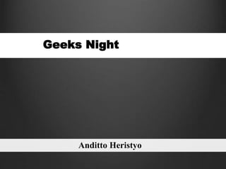 Geeks Night
Anditto Heristyo
 