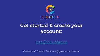 Get started & create your
account:
http://cobudget.co
Questions? Contact francesca@greaterthan.works
 