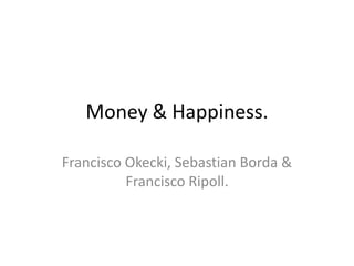 Money & Happiness.
Francisco Okecki, Sebastian Borda &
Francisco Ripoll.
 