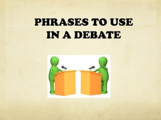 PHRASES TO USE
IN A DEBATE
 