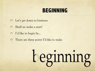 BEGINNING
Let’s get down to business
Shall we make a start?
I’d like to begin by…
There are three point I’d like to make
 