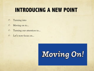 INTRODUCING A NEW POINT
Turning into
Moving on to…
Turning our attention to…
Let’s now focus on…
 