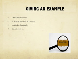 GIVING AN EXAMPLE
Let me give an example
To illustrate this point, let’s consider…
Let’s look at the case of…
A case in point is…
 