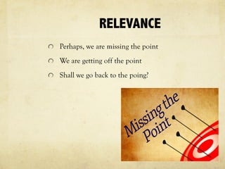 RELEVANCE
Perhaps, we are missing the point
We are getting off the point
Shall we go back to the poing?
 