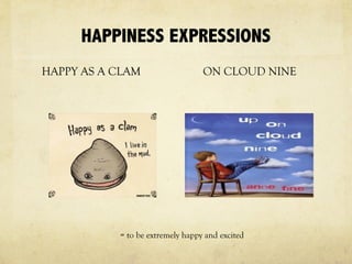 HAPPINESS EXPRESSIONS
HAPPY AS A CLAM ON CLOUD NINE
= to be extremely happy and excited
 