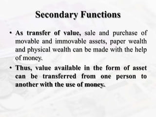 Secondary Functions
• As transfer of value, sale and purchase of
movable and immovable assets, paper wealth
and physical w...
