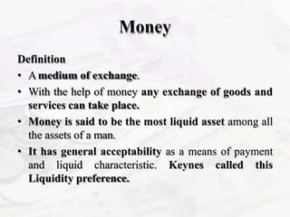 Money
Definition
• Amedium of exchange.
• With the help of money any exchange of goods and
services can take place.
• Mone...