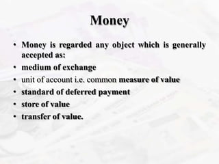 Money
• Money is regarded any object which is generally
accepted as:
• medium of exchange
• unit of account i.e. common me...