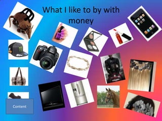 What I like to by with
       money
 