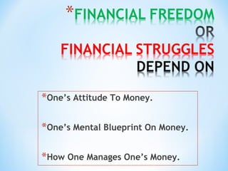 *One’s Attitude To Money.
*One’s Mental Blueprint On Money.
*How One Manages One’s Money.
 